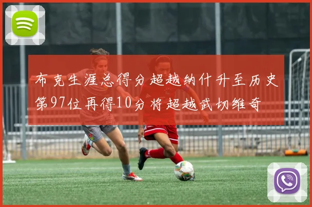 布克生涯总得分超越纳什升至历史第97位再得10分将超越武切维奇