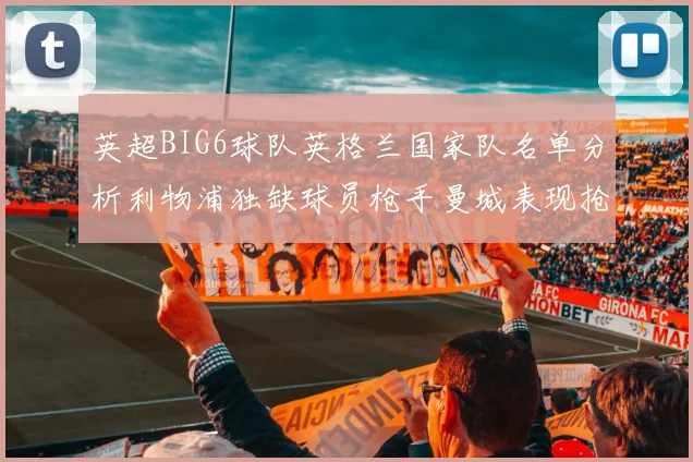 英超BIG6球队英格兰国家队名单分析利物浦独缺球员枪手曼城表现抢眼
