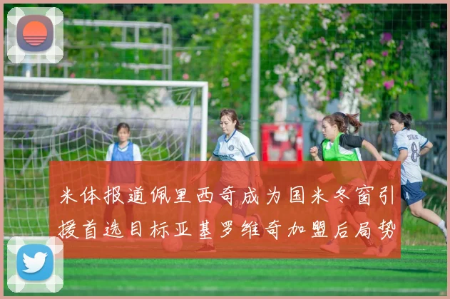 米体报道佩里西奇成为国米冬窗引援首选目标亚基罗维奇加盟后局势明朗