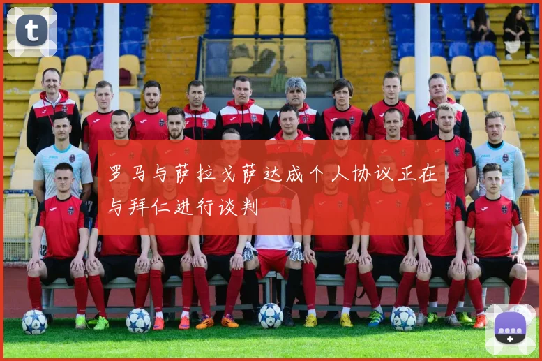 罗马与萨拉戈萨达成个人协议正在与拜仁进行谈判