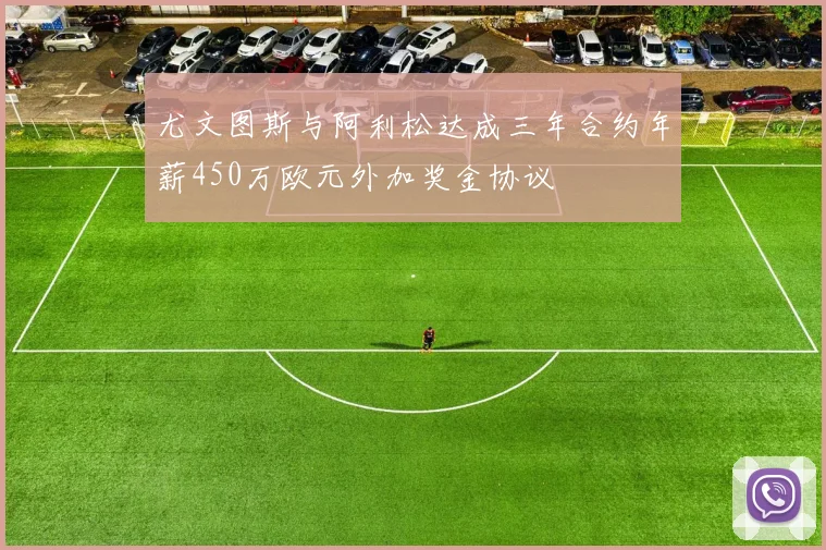 尤文图斯与阿利松达成三年合约年薪450万欧元外加奖金协议
