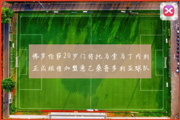 佛罗伦萨20岁门将托马索马丁内利正式租借加盟意乙桑普多利亚球队