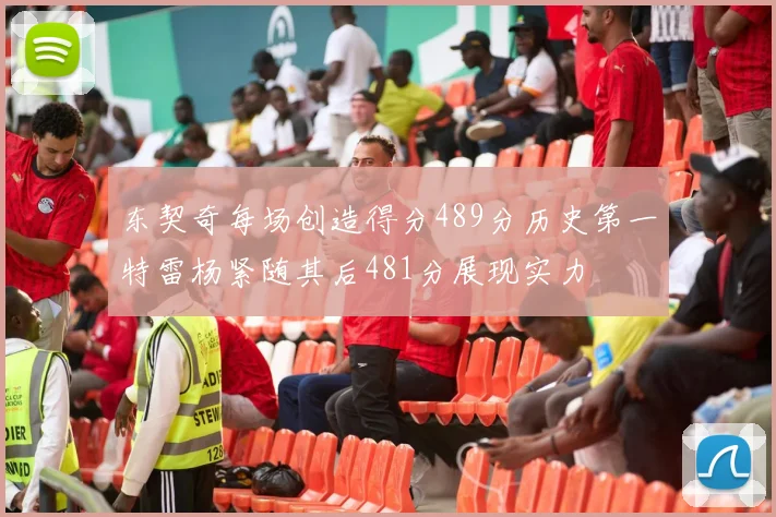 东契奇每场创造得分489分历史第一特雷杨紧随其后481分展现实力