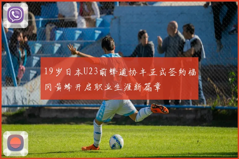 19岁日本U23前锋道协丰正式签约福冈黄蜂开启职业生涯新篇章