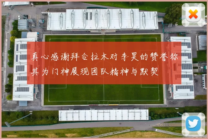 真心感谢拜合拉木对李昊的赞誉称其为门神展现团队精神与默契