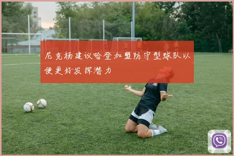 尼克杨建议哈登加盟防守型球队以便更好发挥潜力