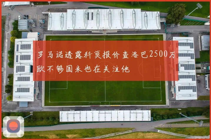 罗马诺透露科莫报价查洛巴2500万欧不够国米也在关注他