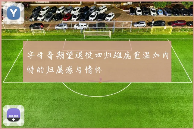 字母哥期望退役回归雄鹿重温加内特的归属感与情怀