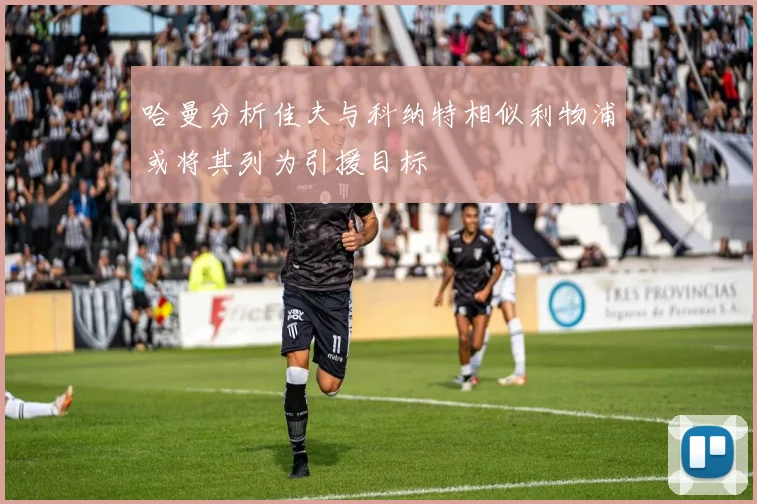 哈曼分析佳夫与科纳特相似利物浦或将其列为引援目标