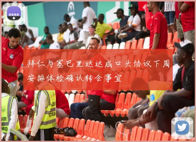 拜仁与塞巴里达达成口头协议下周安排体检确认转会事宜