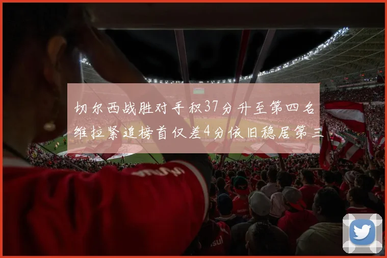 切尔西战胜对手积37分升至第四名维拉紧追榜首仅差4分依旧稳居第三